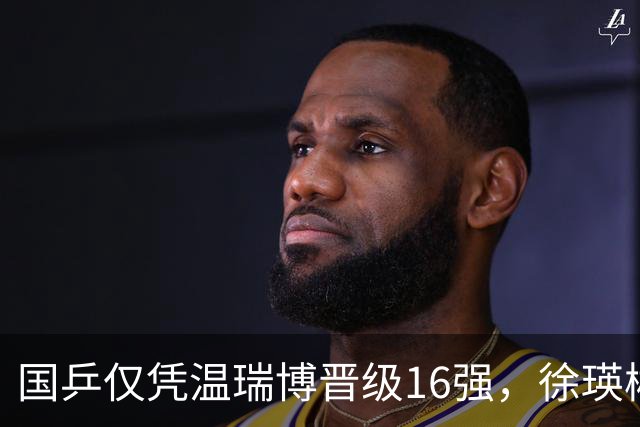 国乒仅凭温瑞博晋级16强，徐瑛彬憾负莫雷加德