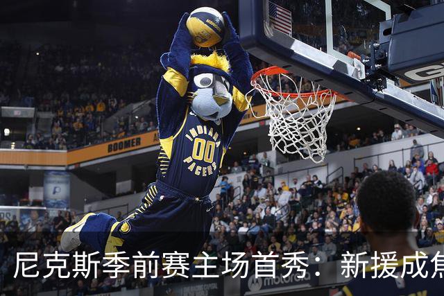 尼克斯季前赛主场首秀：新援成焦点，渴望终止连败